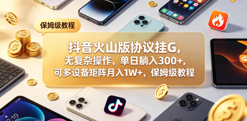 抖音火山版协议挂G,无复杂操作,单日躺入300+,可多设备矩阵月入1W+,保姆级教程【揭秘】-优优云网创