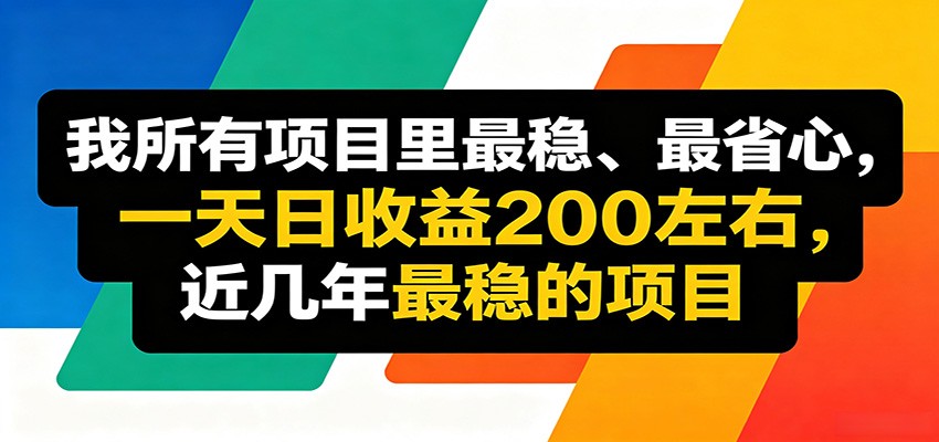 优质线上收益项目，操作简单流程成熟，无需复杂运营，日均稳定收益约200元-小白项目网