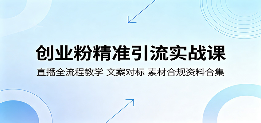 创业粉精准引流实战课：直播全流程教学，文案对标，素材合规资料合集
