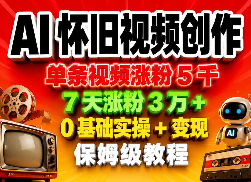 AI怀旧视频创作,单条视频涨粉5千,7天涨粉3W+,0基础实操+变现保姆级教程-优优云网创