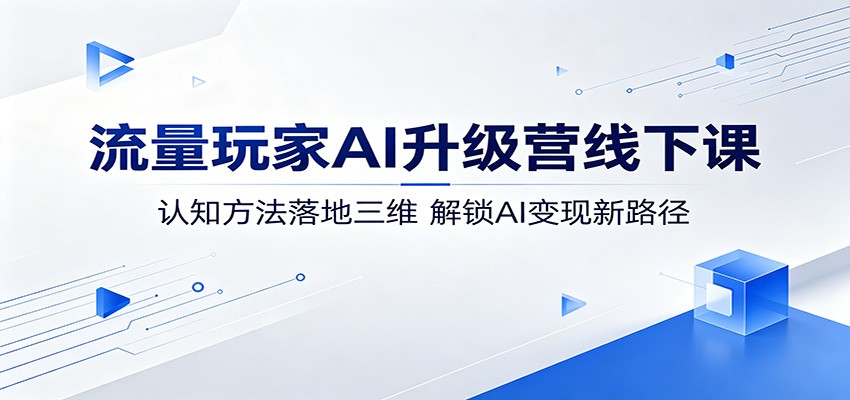 流量玩家AI升级营线下课：认知方法落地三维，解锁AI变现新路径-怪兽网创俱乐部