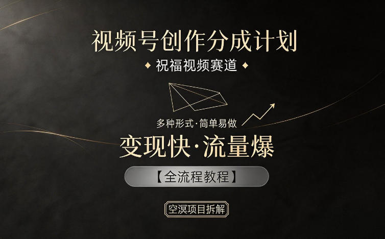 视频号创作分成计划，祝福视频赛道，多种制作形式，简单易做，变现快流量爆【全流程教程】-小白项目网