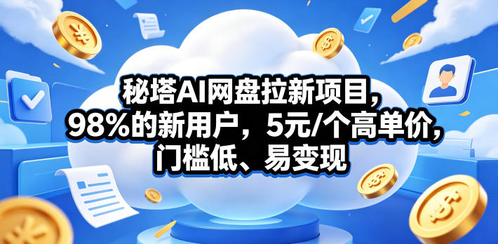 秘塔AI网盘拉新项目，98％的新用户，5元/个高单价，门槛低、易变现-怪兽网创俱乐部