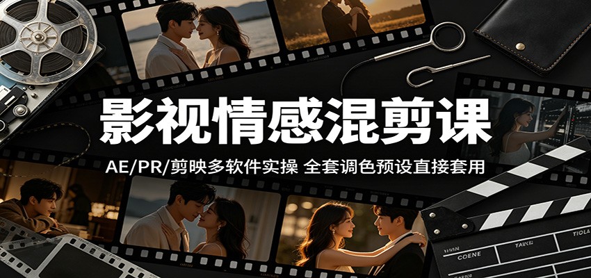 影视情感混剪课：AE/PR/剪映多软件实操，全套调色预设直接套用