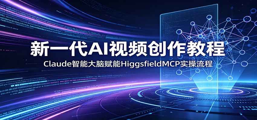 新一代AI视频创作教程：Claude智能大脑赋能，HiggsfieldMCP实操流程-怪兽网创俱乐部