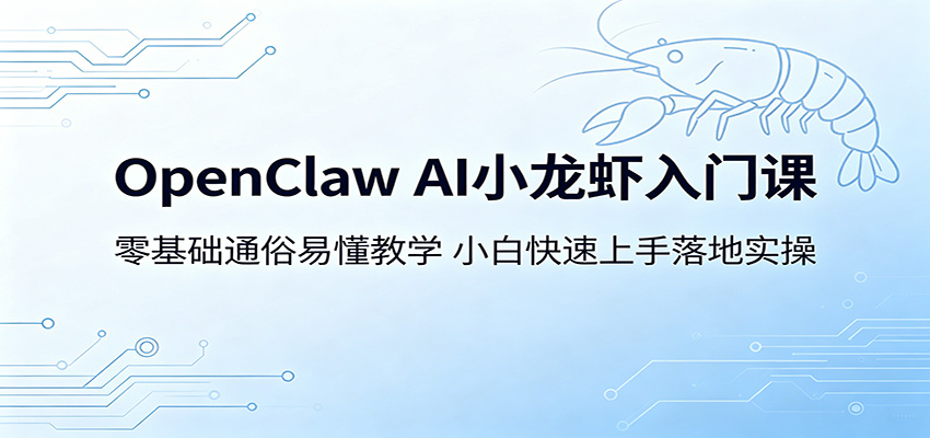 OpenClaw AI小龙虾入门课：零基础通俗易懂教学，小白快速上手落地实操