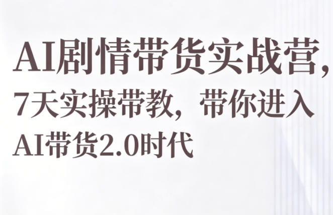 AI剧情带货实战营，7天实操带教，带你进入AI带货2.0时代-怪兽网创俱乐部