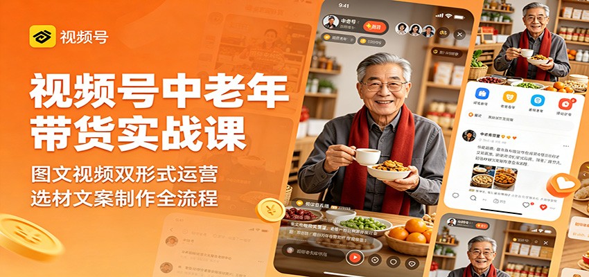 视频号中老年带货实战课：图文视频双形式运营，选材文案制作全流程-怪兽网创俱乐部