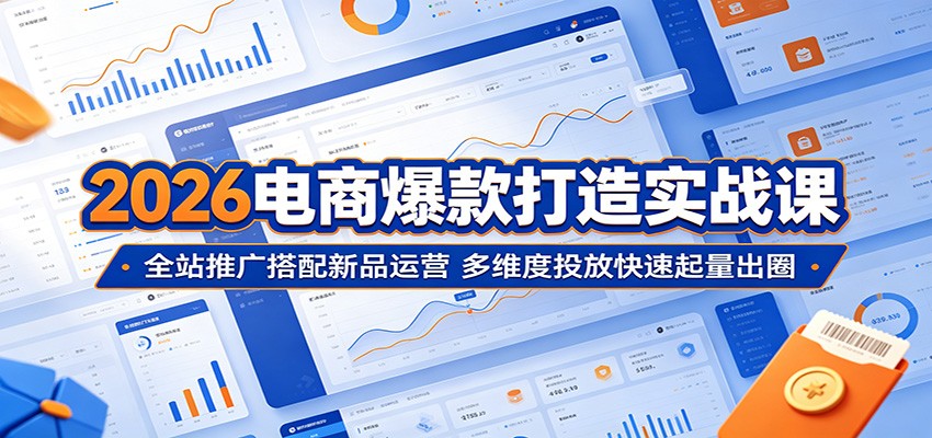 2026电商爆款打造实战课：全站推广搭配新品运营，多维度投放快速起量出圈