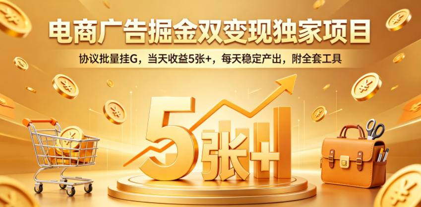 电商广告掘金双变现独家项目，协议批量挂G，当天收益5张+，每天稳定产出，附全套工具【揭秘】-怪兽网创俱乐部