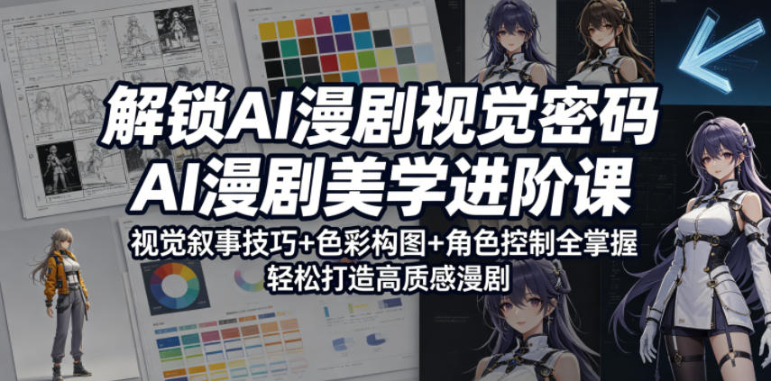 解锁AI漫剧视觉密码，AI漫剧美学进阶课，视觉叙事技巧+色彩构图+角色控制全掌握，轻松打造高质感漫剧-怪兽网创俱乐部