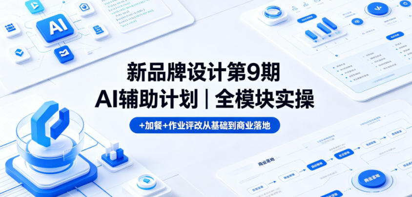 新品牌设计第9期AI辅助计划｜全模块实操+加餐+作业评改从基础到商业落地-小白项目网
