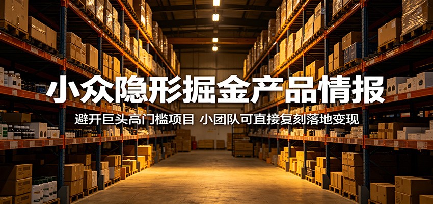 小众隐形掘金产品情报：避开巨头高门槛项目，小团队可直接复刻落地变现