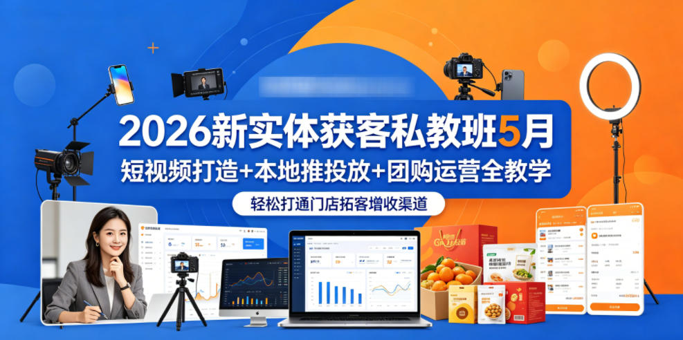 2026新实体获客私教班5月,短视频打造+本地推投放+团购运营全教学,轻松打通门店拓客增收渠道_一起云网创