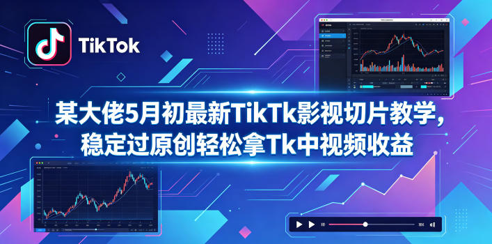 某大佬5月初最新TikTk影视切片教学，稳定过原创轻松拿Tk中视频收益-小栈博客