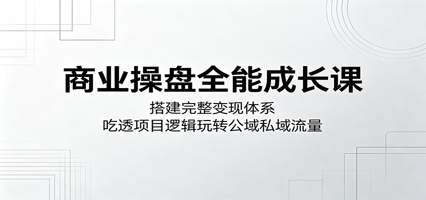 商业操盘全能成长课：搭建完整变现体系，吃透项目逻辑玩转公域私域流量-邪修侠 - 演示