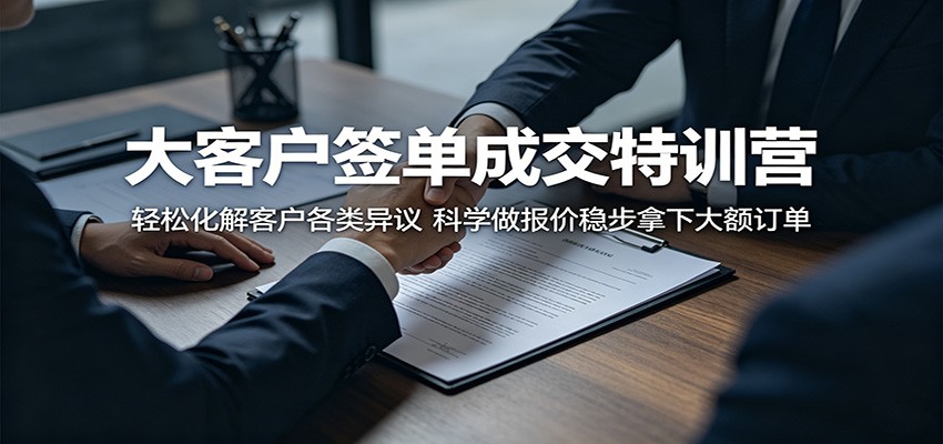 大客户签单成交特训营：轻松化解客户各类异议，科学做报价稳步拿下大额订单-怪兽网创俱乐部