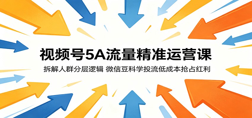 视频号5A流量精准运营课：拆解人群分层逻辑，微信豆科学投流低成本抢占红利-邪修侠 - 演示