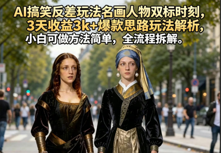 AI搞笑反差玩法名画人物双标时刻，3天收益3k+爆款思路玩法解析，小白可做方法简单，全流程拆解-小栈博客