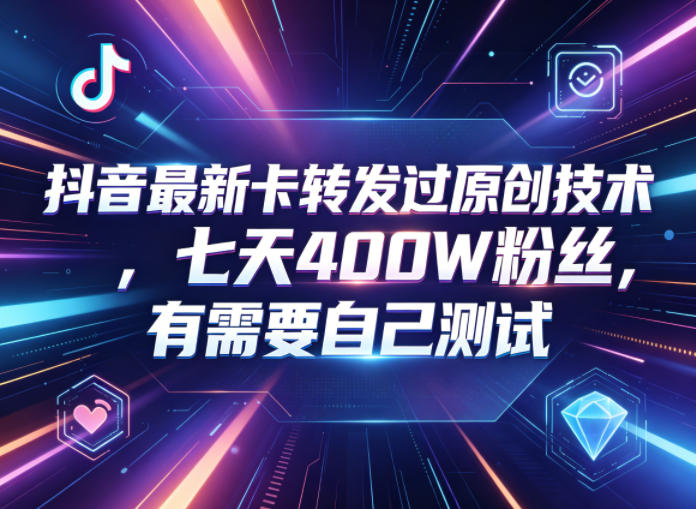 抖音最新卡转发过原创技术，七天400W粉丝，有需要自己测试-怪兽网创俱乐部