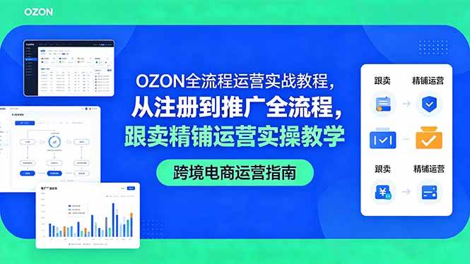 （18519期）OZON全流程运营实战教程，从注册到推广全流程，跟卖精铺运营实操教学-小白项目网