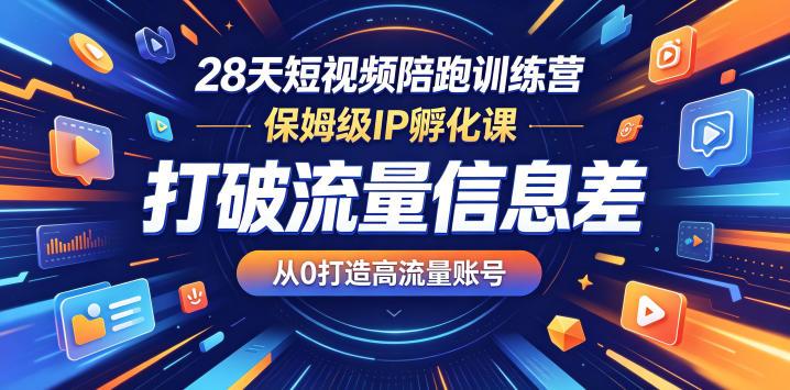 28天短视频陪跑训练营，保姆级IP孵化课，打破流量信息差，从0打造高流量账号-怪兽网创俱乐部