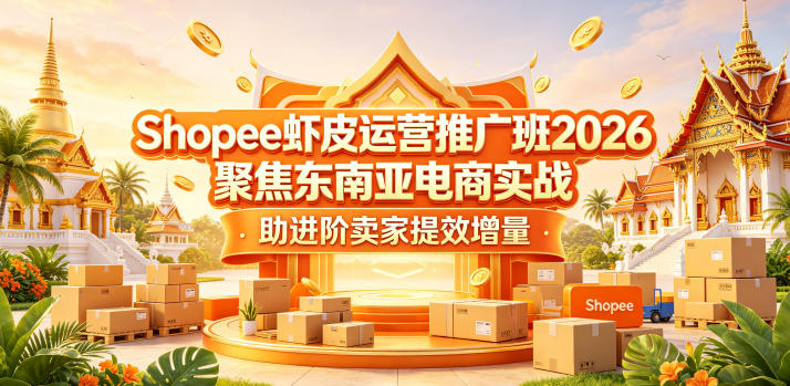 Shopee虾皮运营推广班2026，聚焦东南亚电商实战，助进阶卖家提效增量-怪兽网创俱乐部