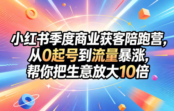 小红书季度商业获客陪跑营，从0起号到流量暴涨，帮你把生意放大10倍-怪兽网创俱乐部