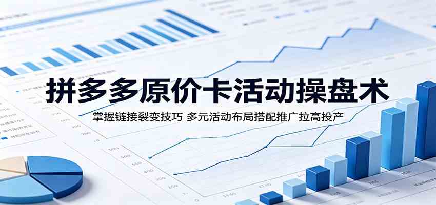 拼多多原价卡活动操盘术:掌握链接裂变技巧,多元活动布局搭配推广拉高投产-优优云网创