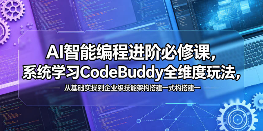 AI智能编程进阶必修课，系统学习CodeBuddy全维度玩法，从基础实操到企业级技能架构搭建一站式精通-怪兽网创俱乐部