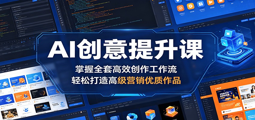 AI创意提升课：掌握全套高效创作工作流，轻松打造高级营销优质作品-小栈博客
