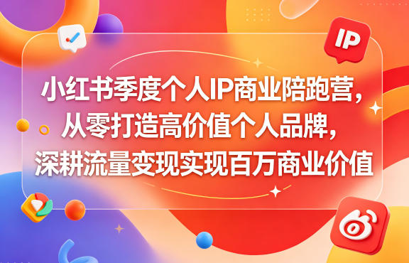 小红书季度个人IP商业陪跑营，从零打造高价值个人品牌，深耕流量变现实现百万商业价值-怪兽网创俱乐部