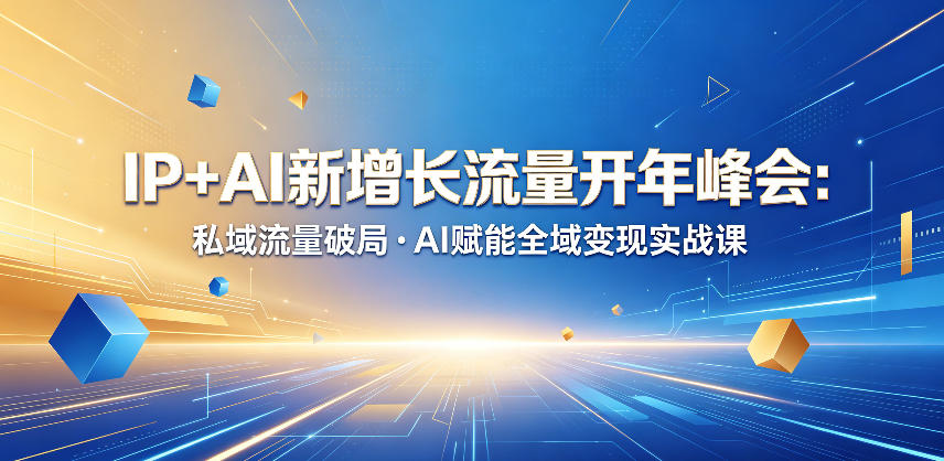IP+AI新增长流量开年峰会：私域流量破局・AI赋能全域变现实战课-怪兽网创俱乐部