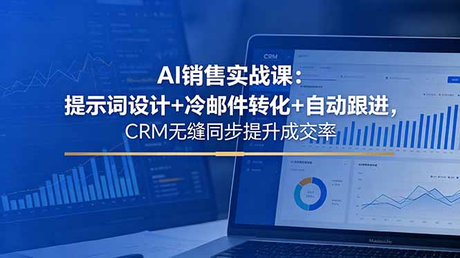 AI销售实战课：提示词设计+冷邮件转化+自动跟进，CRM无缝同步提升成交率-网创百晓生