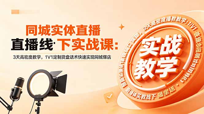 同城实体直播线下实战课：3天高密度教学，1V1定制货盘话术快速实现同城爆店-网创百晓生