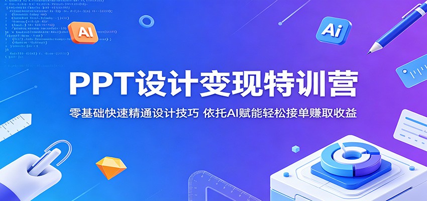 PPT设计变现特训营:零基础快速精通设计技巧,依托AI赋能轻松接单赚取收益-优优云网创