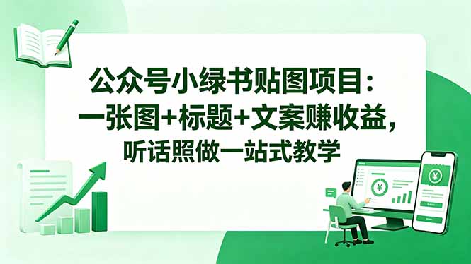 公众号小绿书贴图项目：一张图+标题+文案赚收益，听话照做一站式教学-网创百晓生