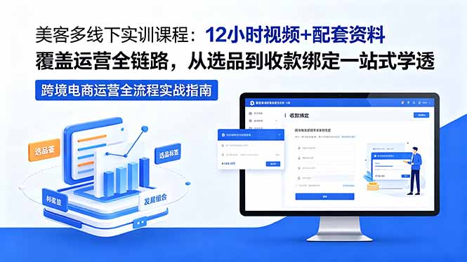 美客多线下实训课程:12小时视频+配套资料覆盖运营全链路,从选品到收款绑定一站式学透-网创百晓生