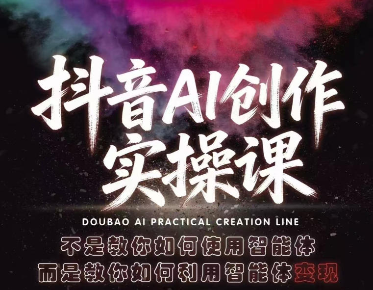 抖音AI创作实操课，不是教你如何使用智能体而是教你如何利用智能体变现(更新5月)-多课资源站