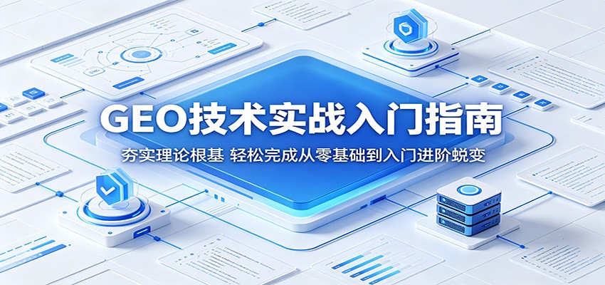 GEO技术实战入门指南：夯实理论根基，轻松完成从零基础到入门进阶蜕变