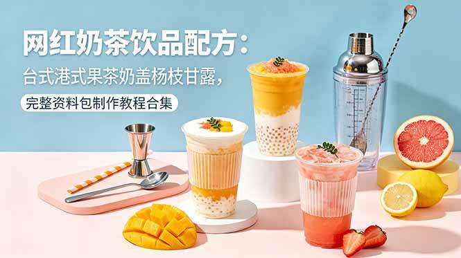 （18557期）网红奶茶饮品配方：台式港式果茶奶盖杨枝甘露，完整资料包制作教程合集-邪修侠 - 演示