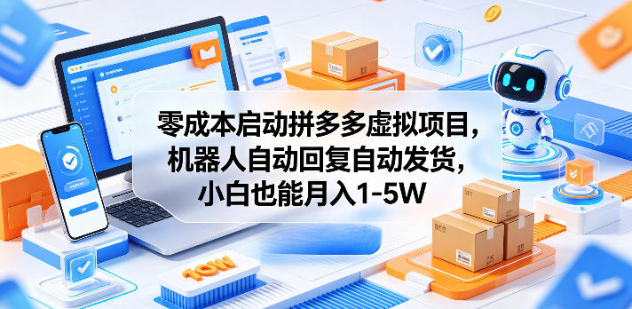 零成本启动拼多多虚拟项目，机器人自动回复自动发货，小白也能月入1-5W【揭秘】-怪兽网创俱乐部