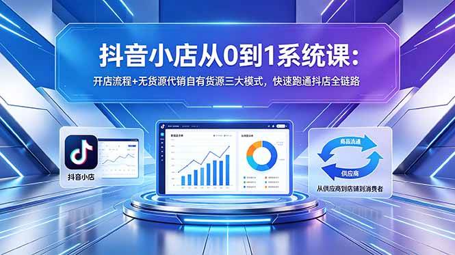 （18555期）抖音小店从0到1系统课：开店流程+无货源代销自有货源三大模式，快速跑通抖店全链路-邪修侠 - 演示