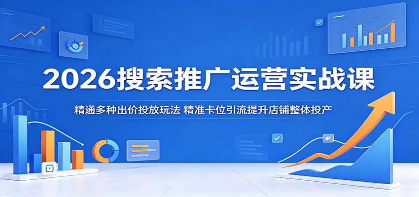 2026搜索推广运营实战课：精通多种出价投放玩法，精准卡位引流提升店铺整体投产