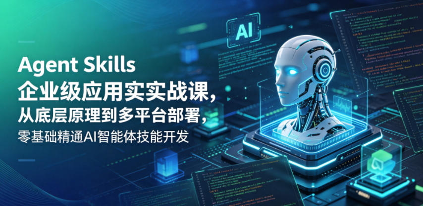 Agent Skills企业级应用实战课，从底层原理到多平台部署，零基础精通AI智能体技能开发-90网