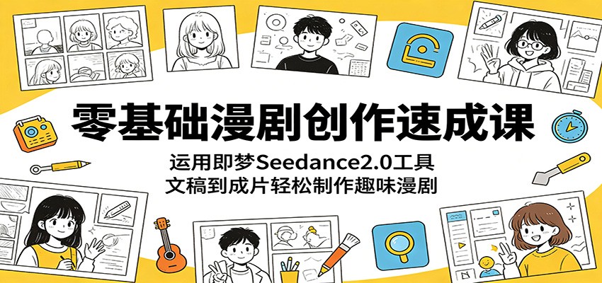 零基础漫剧创作速成课：运用即梦Seedance2.0工具，文稿到成片轻松制作趣味漫剧