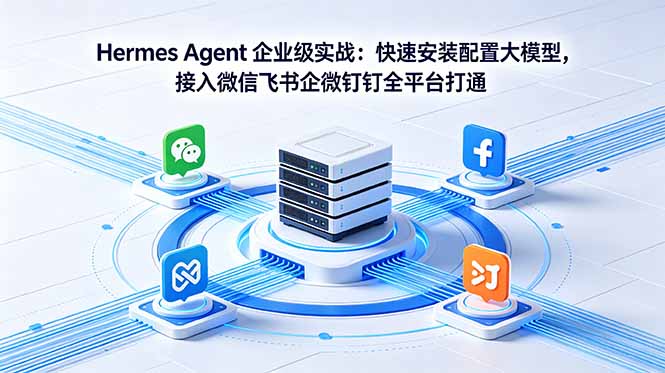 Hermes Agent 企业级实战：快速安装配置大模型，接入微信飞书企微钉钉全平台打通-网创百晓生