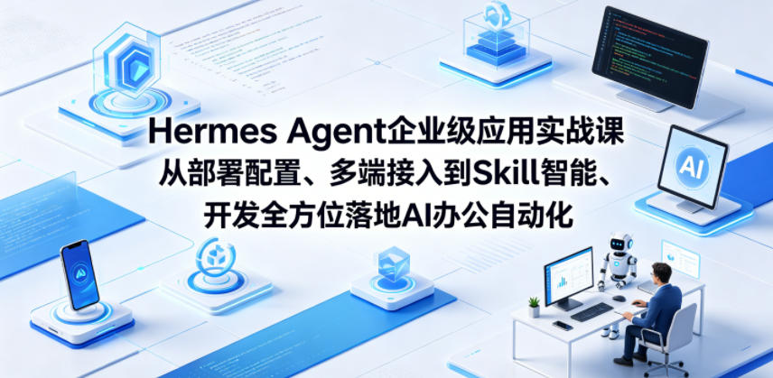 Hermes Agent企业级应用实战课从部署配置、多端接入到Skill智能开发全方位落地AI办公自动化-90网