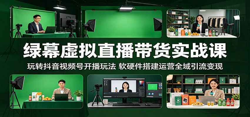 绿幕虚拟直播带货实战课：玩转抖音视频号开播玩法，软硬件搭建运营全域引流变现