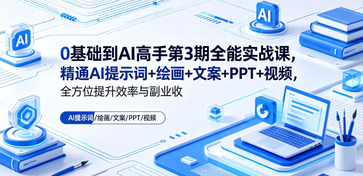 0基础到AI高手第3期全能实战课,精通AI提示词+绘画+文案+PPT+视频,全方位提升效率与副业收益-优优云网创